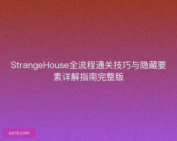 StrangeHouse全流程通关技巧与隐藏要素详解指南完整版