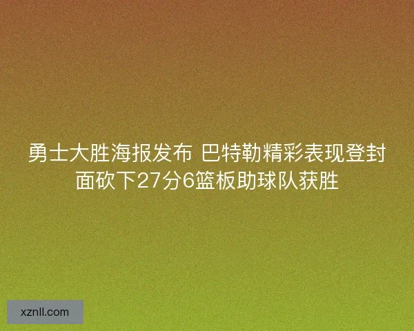 勇士大胜海报发布 巴特勒精彩表现登封面砍下27分6篮板助球队获胜