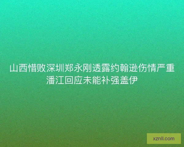 山西惜败深圳郑永刚透露约翰逊伤情严重潘江回应未能补强盖伊