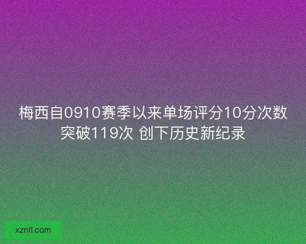 梅西自0910赛季以来单场评分10分次数突破119次 创下历史新纪录