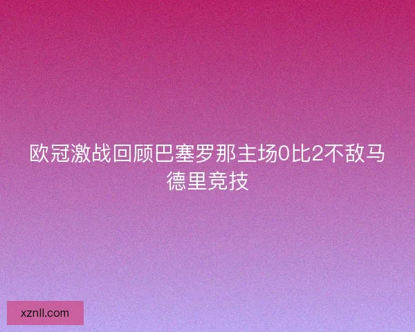 欧冠激战回顾巴塞罗那主场0比2不敌马德里竞技