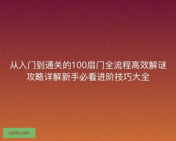 从入门到通关的100扇门全流程高效解谜攻略详解新手必看进阶技巧大全