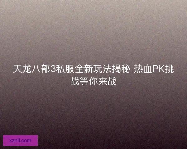 天龙八部3私服全新玩法揭秘 热血PK挑战等你来战