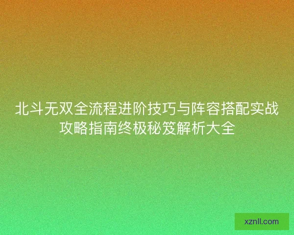 北斗无双全流程进阶技巧与阵容搭配实战攻略指南终极秘笈解析大全