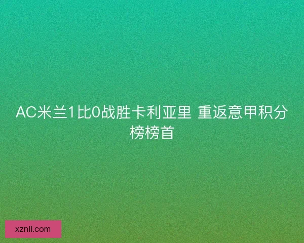 AC米兰1比0战胜卡利亚里 重返意甲积分榜榜首