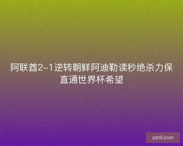 阿联酋2-1逆转朝鲜阿迪勒读秒绝杀力保直通世界杯希望