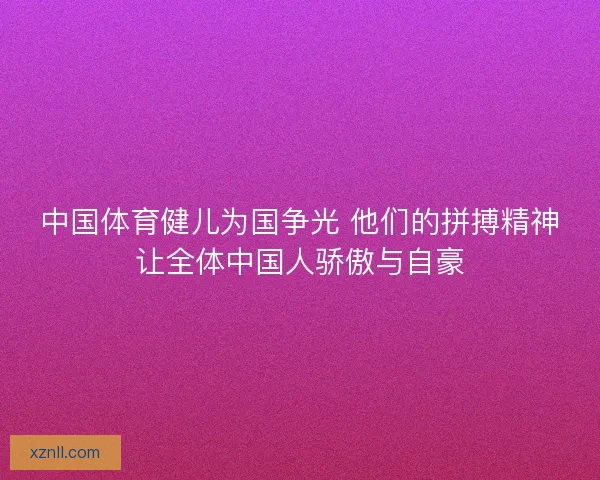中国体育健儿为国争光 他们的拼搏精神让全体中国人骄傲与自豪