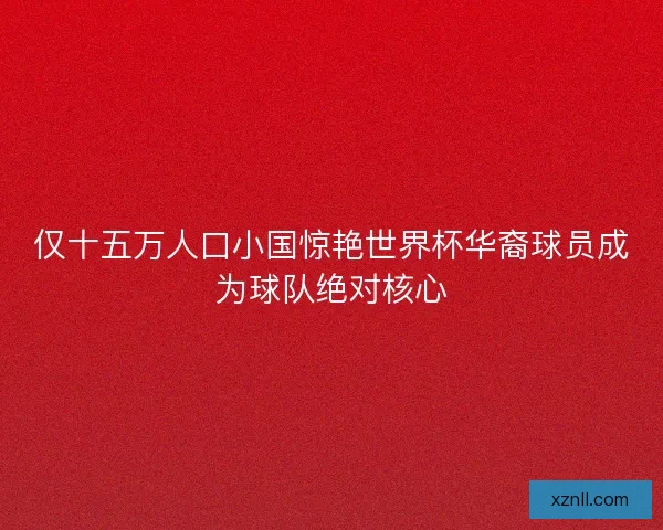 仅十五万人口小国惊艳世界杯华裔球员成为球队绝对核心